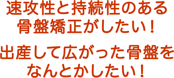 即効性と持続性のある骨盤矯正がしたい!出産して広がった骨盤をなんとかしたい!